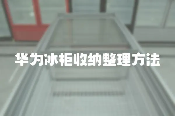 華為冰柜收納整理方法