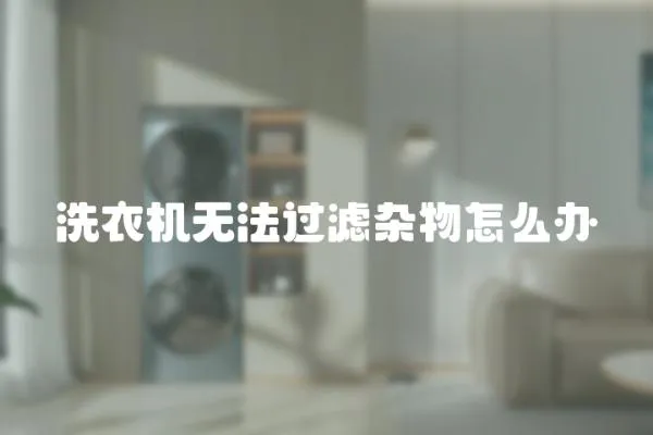 洗衣機(jī)無(wú)法過(guò)濾雜物怎么辦