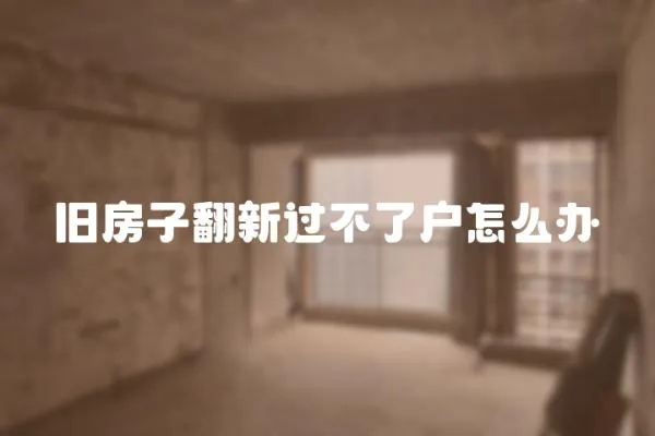 舊房子翻新過(guò)不了戶(hù)怎么辦