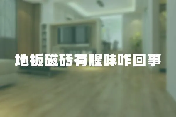 地板磁磚有腥味咋回事