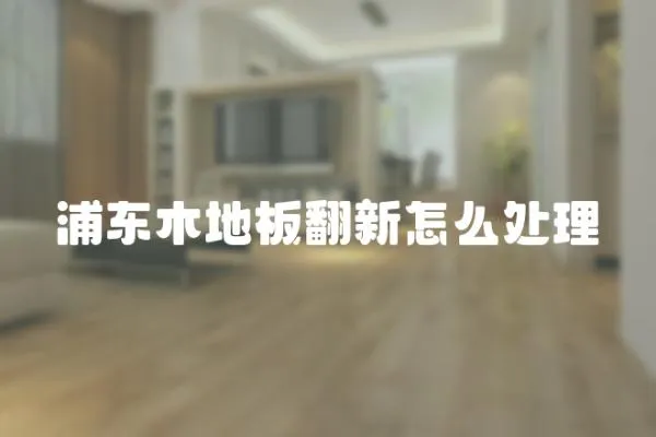浦東木地板翻新怎么處理