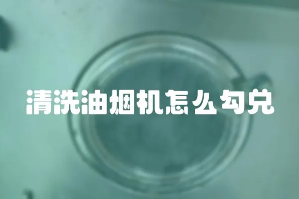 清洗油烟机怎么勾兑