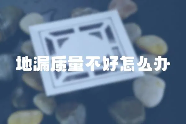 地漏質(zhì)量不好怎么辦