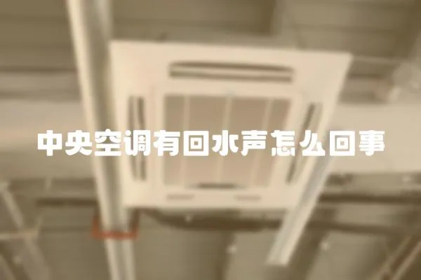 中央空調(diào)有回水聲怎么回事