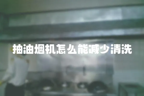 抽油煙機(jī)怎么能減少清洗