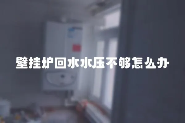 壁掛爐回水水壓不夠怎么辦