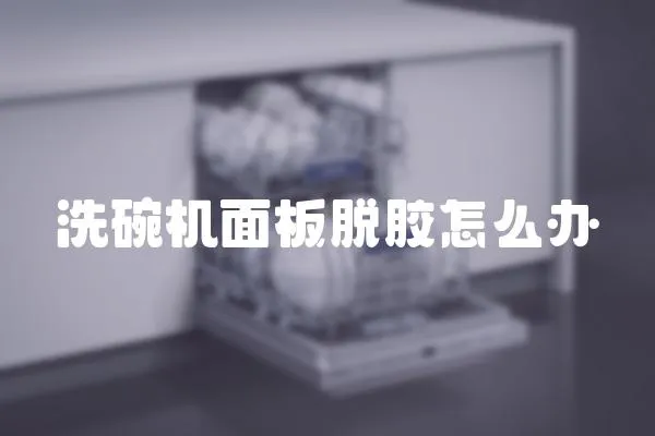 洗碗機面板脫膠怎么辦