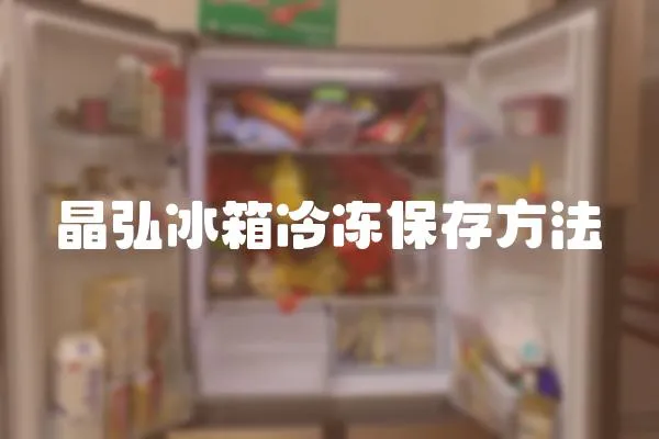 晶弘冰箱冷凍保存方法