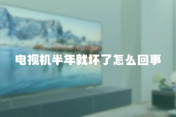 電視機半年就壞了怎么回事