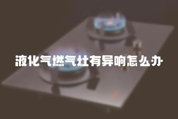 液化氣燃氣灶有異響怎么辦