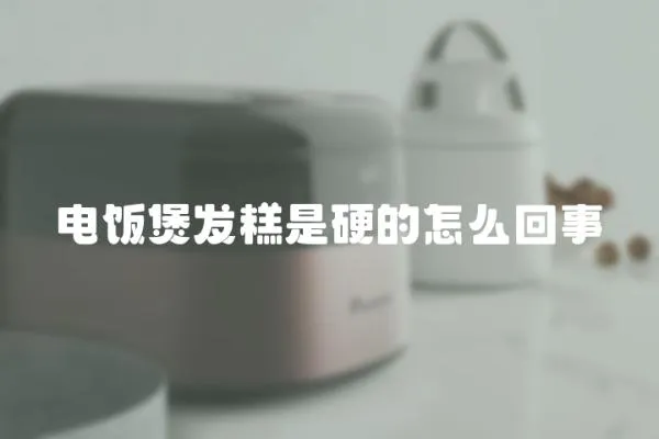 電飯煲發(fā)糕是硬的怎么回事