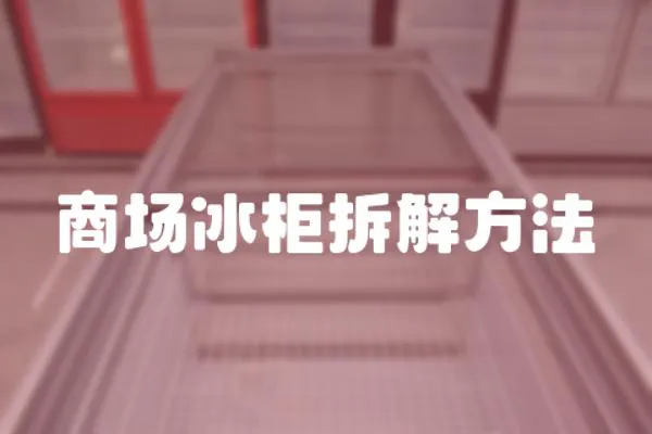 商場冰柜拆解方法