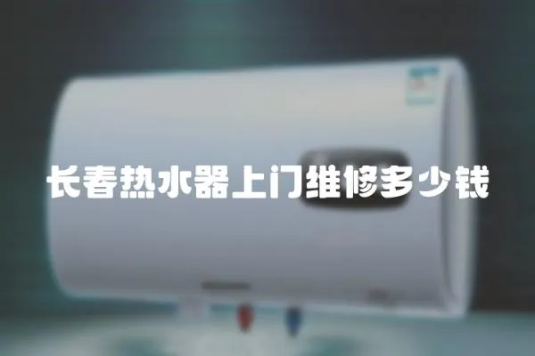 長春熱水器上門維修多少錢