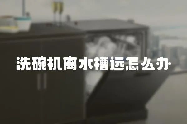 洗碗機(jī)離水槽遠(yuǎn)怎么辦