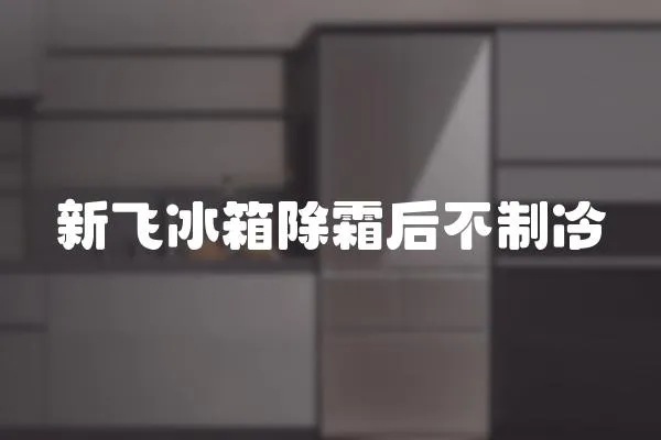 新飛冰箱除霜后不制冷