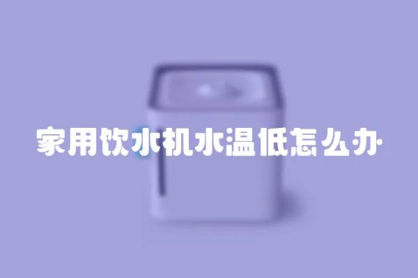 家用飲水機水溫低怎么辦