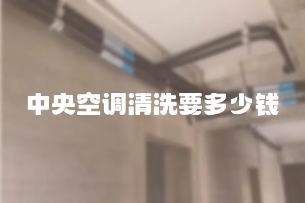 中央空調(diào)清洗要多少錢