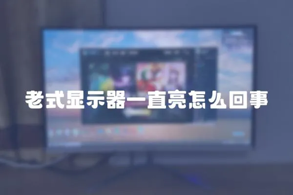 老式顯示器一直亮怎么回事