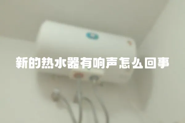 新的熱水器有響聲怎么回事