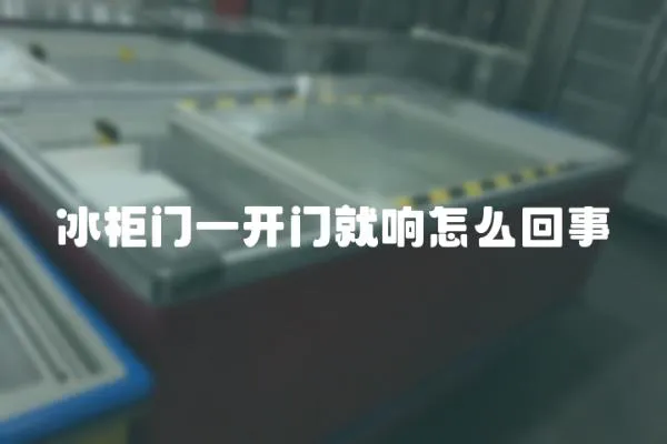 冰柜門一開門就響怎么回事