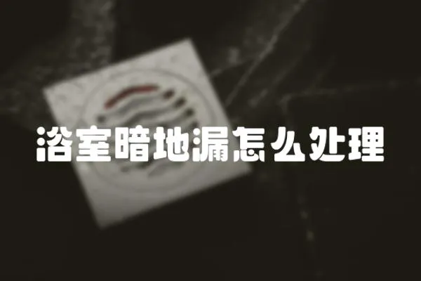 浴室暗地漏怎么處理