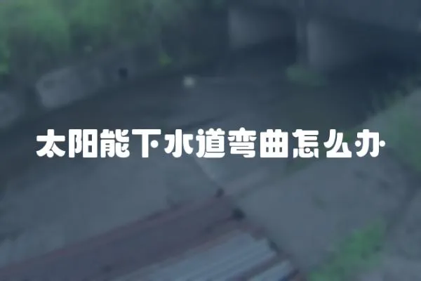 太陽能下水道彎曲怎么辦