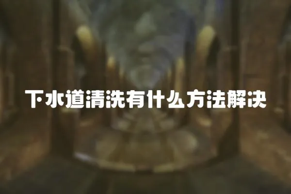 下水道清洗有什么方法解決