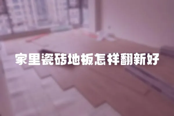 家里瓷磚地板怎樣翻新好