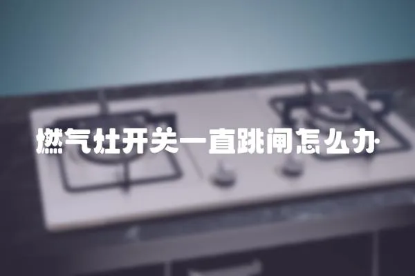 燃氣灶開關一直跳閘怎么辦