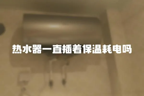 熱水器一直插著保溫耗電嗎