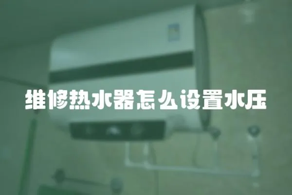 維修熱水器怎么設(shè)置水壓