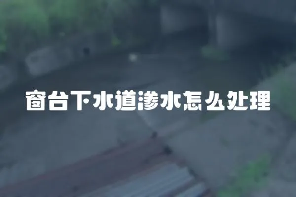 窗臺下水道滲水怎么處理