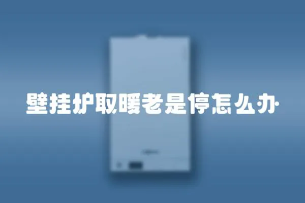 壁掛爐取暖老是停怎么辦