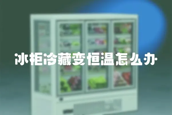 冰柜冷藏變恒溫怎么辦