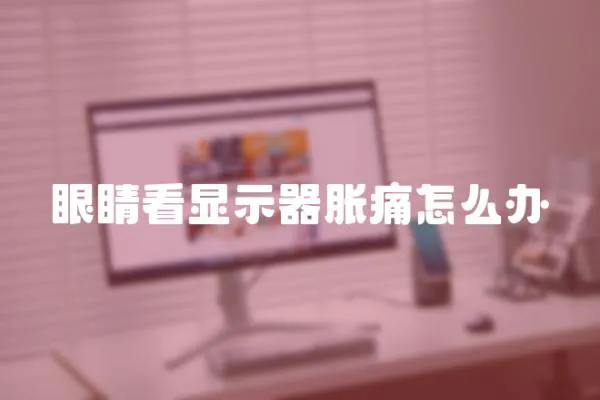 眼睛看顯示器脹痛怎么辦