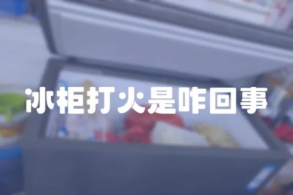 冰柜打火是咋回事