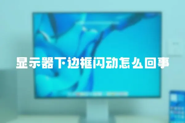 顯示器下邊框閃動怎么回事