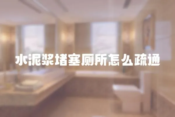 水泥漿堵塞廁所怎么疏通