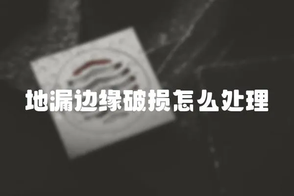 地漏邊緣破損怎么處理