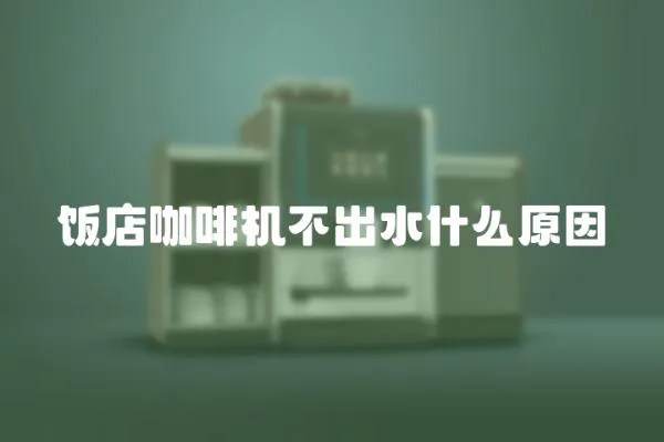 飯店咖啡機不出水什么原因