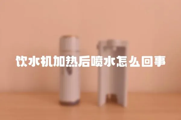 飲水機加熱后噴水怎么回事