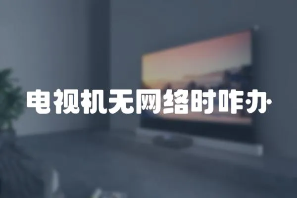 電視機無網(wǎng)絡時咋辦