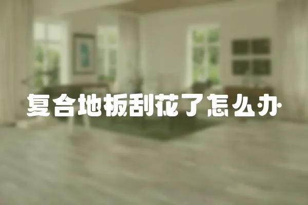 復合地板刮花了怎么辦