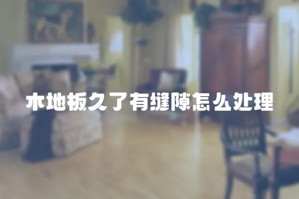 木地板久了有縫隙怎么處理