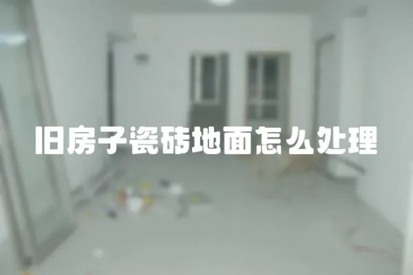 舊房子瓷磚地面怎么處理