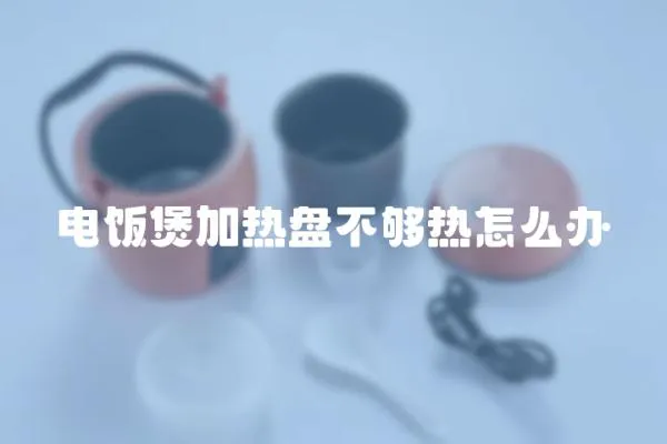 電飯煲加熱盤不夠熱怎么辦