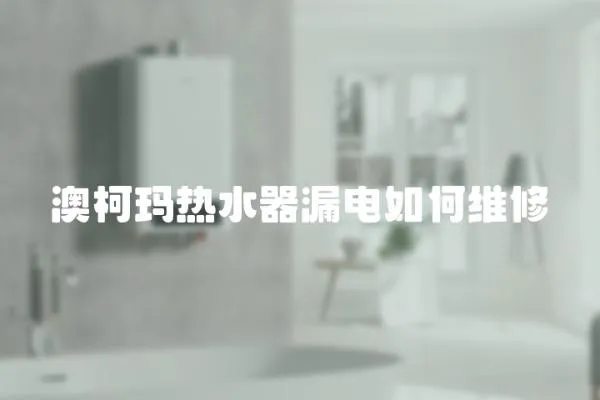 澳柯瑪熱水器漏電如何維修