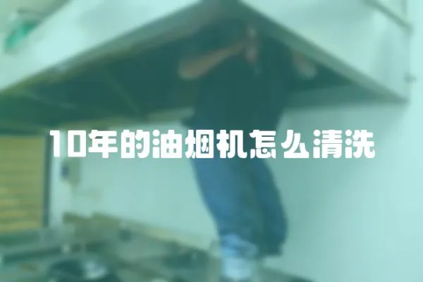 10年的油煙機怎么清洗