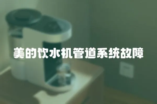 美的飲水機(jī)管道系統(tǒng)故障