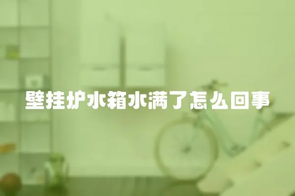 壁掛爐水箱水滿了怎么回事